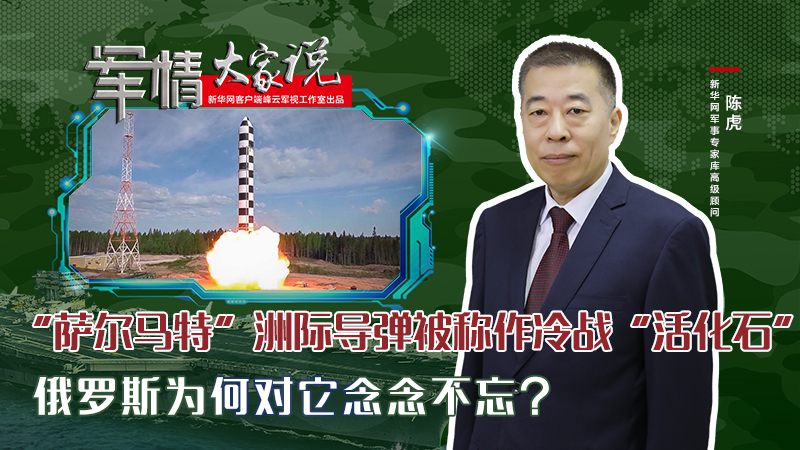 陳虎：“薩爾馬特”洲際導(dǎo)彈被稱作冷戰(zhàn)“活化石”，俄羅斯為何對它念念不忘？